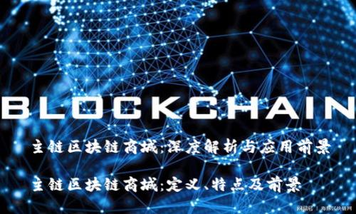 主链区块链商城:深度解析与应用前景
主链区块链商城:定义、特点及前景
