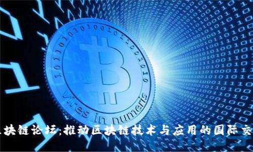 全球区块链论坛:推动区块链技术与应用的国际交流平台