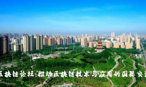 全球区块链论坛:推动区块链技术与应用的国际交流平台