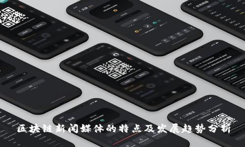 区块链新闻媒体的特点及发展趋势分析
