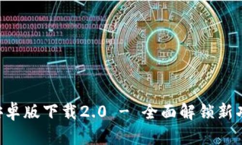 Tokenim安卓版下载2.0 - 全面解锁新功能与体验
