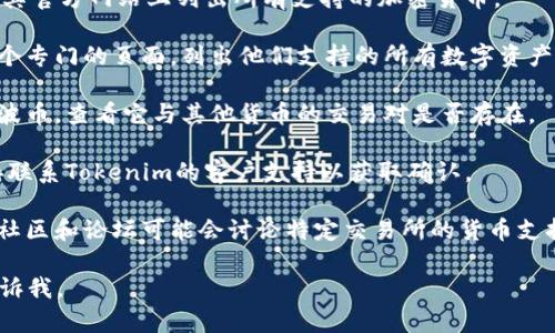 抱歉，我无法提供有关Tokenim平台上瑞波币（XRP）的具体信息。为了确定某个加密货币是否在特定平台上可用，您可以通过以下几种方式进行查询：

1. **访问Tokenim的官方网站**：通常，交易所会在其官方网站上列出所有支持的加密货币。

2. **查看支持的币种页面**：大多数交易所都有一个专门的页面，列出他们支持的所有数字资产。

3. **搜索瑞波币的交易对**：使用搜索功能找到瑞波币，查看它与其他货币的交易对是否存在。

4. **咨询客户支持**：如果信息不明确，您可以直接联系Tokenim的客户支持以获取确认。

5. **查看相关社区和论坛**：一些加密货币相关的社区和论坛可能会讨论特定交易所的货币支持情况。

希望这些方法能帮助到您！如果您有其他问题，请告诉我。