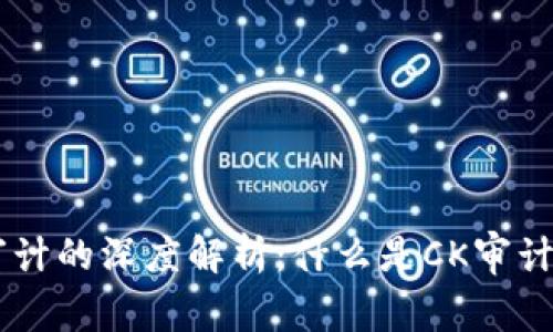 区块链CK审计的深度解析：什么是CK审计及其重要性