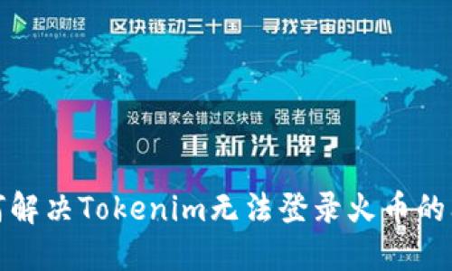 如何解决Tokenim无法登录火币的问题