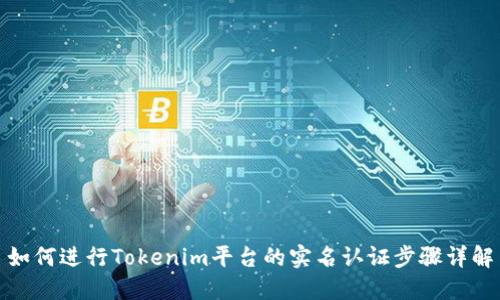 如何进行Tokenim平台的实名认证步骤详解