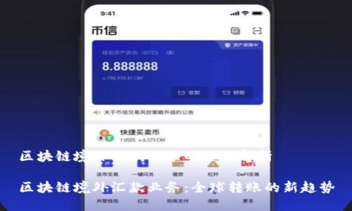 区块链境外汇款业务的全面解析
区块链境外汇款业务:全球转账的新趋势