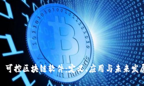 : 可控区块链软件:定义、应用与未来发展