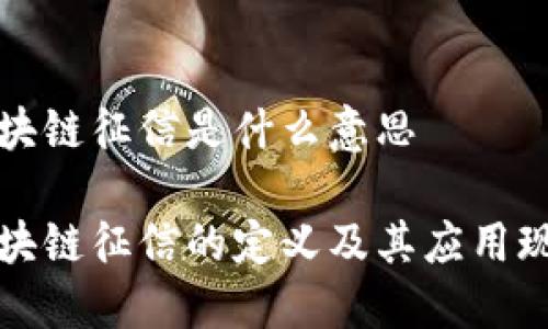 区块链征信是什么意思
区块链征信的定义及其应用现状
