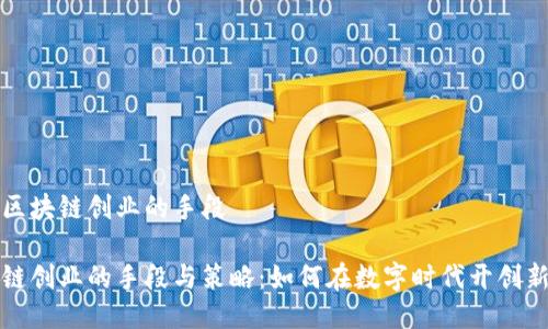 关于区块链创业的手段

区块链创业的手段与策略：如何在数字时代开创新机遇