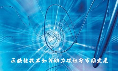 区块链技术如何助力碳积分市场发展