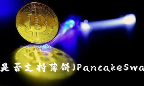 Tokenim钱包中是否支持薄饼(PancakeSwap Token)交易?