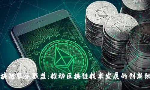 区块链服务联盟:推动区块链技术发展的创新组织