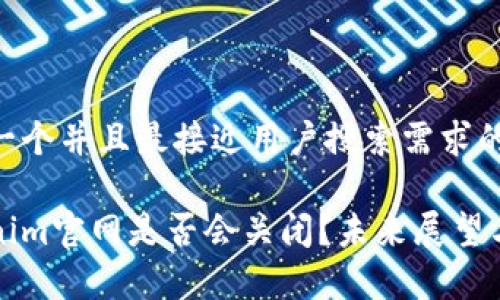 思考一个并且最接近用户搜索需求的优质
Tokenim官网是否会关闭?未来展望与分析