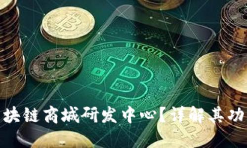 什么是区块链商城研发中心？详解其功能与影响