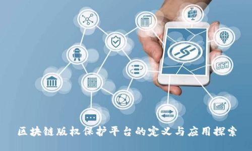 区块链版权保护平台的定义与应用探索