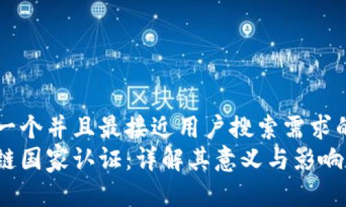 思考一个并且最接近用户搜索需求的优质
区块链国家认证：详解其意义与影响