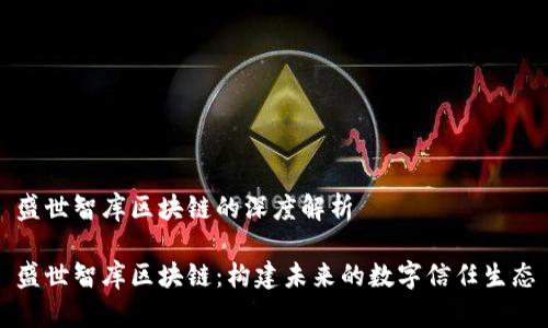 盛世智库区块链的深度解析
盛世智库区块链:构建未来的数字信任生态