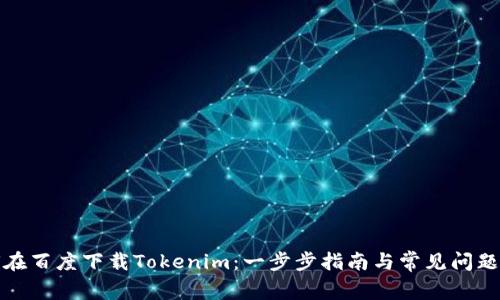 如何在百度下载Tokenim:一步步指南与常见问题解答