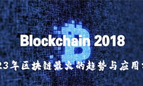 2023年区块链最火的趋势与应用分析