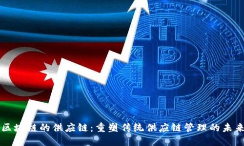 区块链的供应链:重塑传统供应链管理的未来
