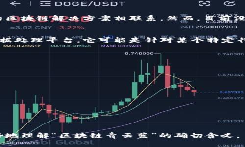 区块链青云蓝 是一个相对较新的术语，可能涉及区块链技术与某些特定应用场景的结合。为了更好地理解这一概念，我们可以将其分解为两个部分：区块链和青云蓝。

### 区块链
区块链是一种去中心化的数字账本技术，能够安全地记录交易和数据。它的核心思想是将信息存储在分布式网络中，从而提高数据的透明性与安全性。每个区块中包含了多个交易信息，并通过加密算法链接到前一个区块，形成一个链条。

### 青云蓝
青云蓝可能是指某个企业、技术或平台的商标或名称。在某些情况下，它可以与云计算或某种特定的区块链解决方案相联系。然而，目前没有明确的定义或广泛认可的概念来解释“青云蓝”的具体含义。

### 如何理解“区块链青云蓝”
可能是一个结合区块链技术与高效云计算解决方案的概念，旨在提供一个安全、高速和可扩展的数据处理平台。它可能是针对某个特定行业或应用场景所开发的，强调隐私、透明度和安全性。

### 相关话题
为了更深入了解这一概念，下面是一些可能的方向：

1. **区块链技术的基本原理**
2. **区块链在云计算中的应用**
3. **青云蓝具体指的是什么？**
4. **区块链技术与安全性**
5. **未来趋势：区块链与云计算的结合**

通过更详细的分析，我们可以更深入地探讨这一主题。

如果您对这一概念有具体的背景信息，或者有更明确的上下文，可以提供更多信息，这将有助于更好地理解“区块链青云蓝”的确切含义。