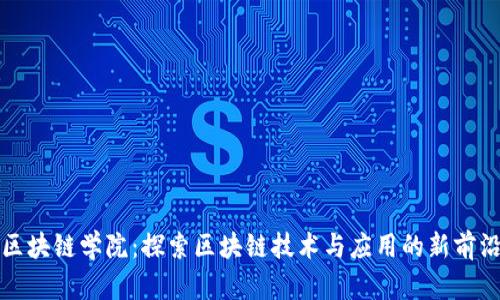 区块链学院:探索区块链技术与应用的新前沿