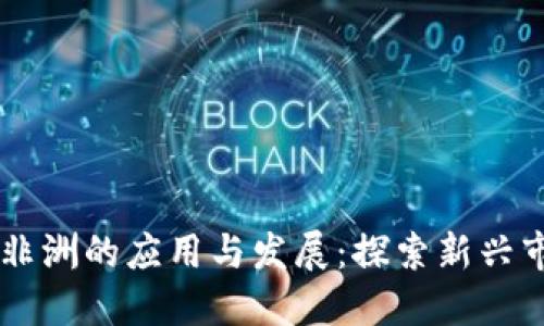 区块链在非洲的应用与发展:探索新兴市场的潜力