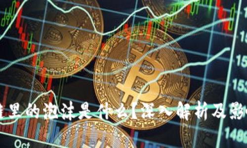 区块链里的泡沫是什么?深入解析及影响分析