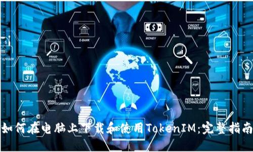 如何在电脑上下载和使用TokenIM:完整指南