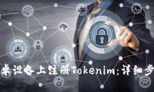 如何在安卓设备上注册Tokenim:详细步骤和技巧