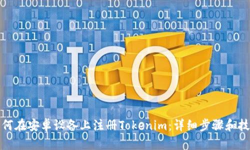 如何在安卓设备上注册Tokenim:详细步骤和技巧