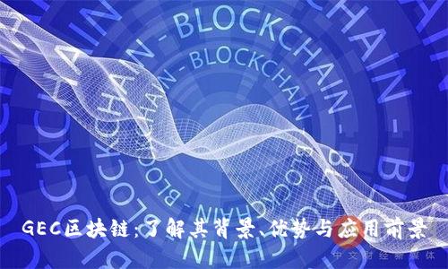 GEC区块链：了解其背景、优势与应用前景