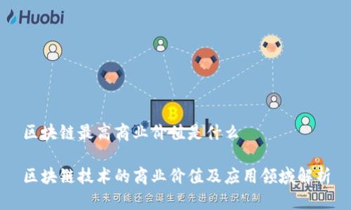 区块链最高商业价值是什么
区块链技术的商业价值及应用领域解析