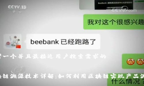 思考一个并且最接近用户搜索需求的
区块链溯源技术详解:如何利用区块链实现产品溯源?