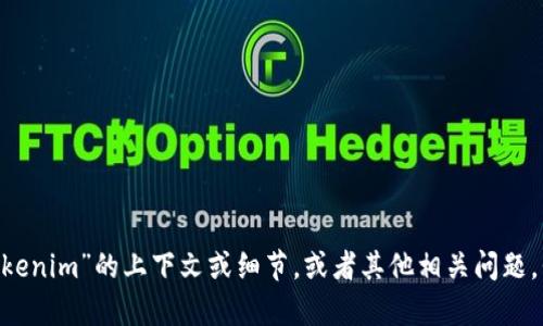 看起来“tokenim”可能是一个特定的主题、工具或者服务，但没有更多信息，我很难提供具体的帮助。如果您能提供更多关于“tokenim”的上下文或细节，或者其他相关问题，我会很乐意帮助您！您是在寻找与某种技术、应用程序、加密货币相关的内容吗？请提供更多信息以便我能更好地满足您的需求。