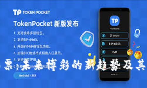 区块链彩票:未来博彩的新趋势及其运作机制