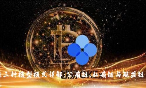 区块链三种模型模式详解:公有链、私有链与联盟链的比较