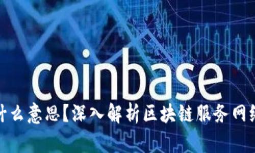 区块链BSN是什么意思?深入解析区块链服务网络的定义与应用