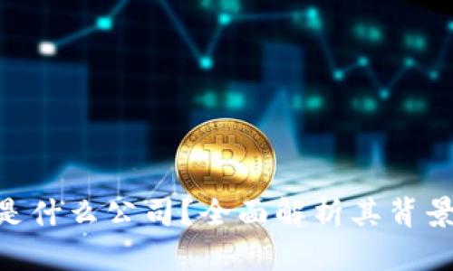 区块链FBF是什么公司?全面解析其背景与业务模式