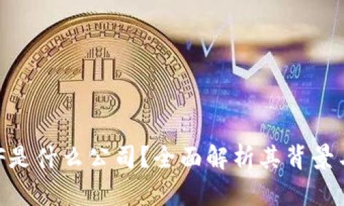 区块链FBF是什么公司?全面解析其背景与业务模式