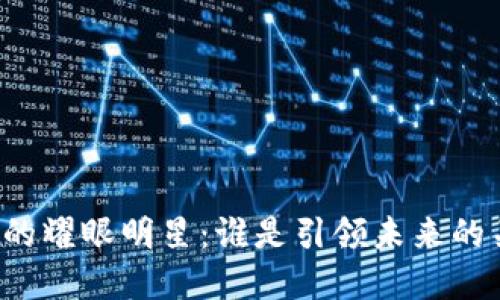 区块链界的耀眼明星:谁是引领未来的关键人物?