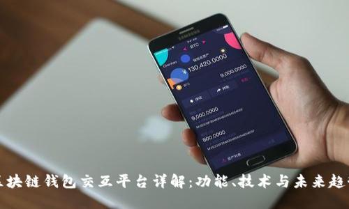 区块链钱包交互平台详解:功能、技术与未来趋势