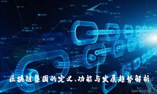 区块链集团的定义、功能与发展趋势解析