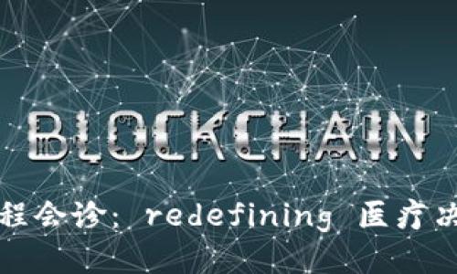区块链远程会诊: redefining 医疗决策与获得