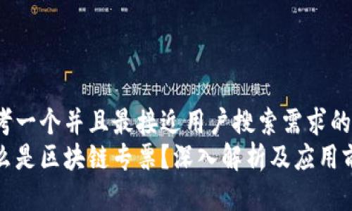 思考一个并且最接近用户搜索需求的
什么是区块链专票?深入解析及应用前景
