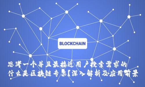思考一个并且最接近用户搜索需求的
什么是区块链专票?深入解析及应用前景