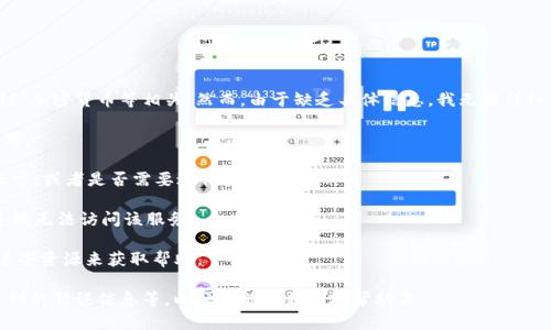 看起来你提到的“tokenim”可能是指某种在线服务、系统或工具，可能与区块链、加密货币等相关。然而，由于缺乏具体信息，我无法详细了解你所说的“tokenim”是指什么，也不能提供直接的帮助。可能的情况包括：

1. **服务关闭或故障**：有可能该服务由于技术问题或其他原因暂时无法使用。

2. **用户账户问题**：如果你无法访问该服务，可能需要检查你的账户是否正常，或者是否需要进行身份验证。

3. **网络或兼容性问题**：在某些情况下，网络问题或浏览器的兼容性可能导致无法访问该服务。

4. **使用指南或支持文档**：很多服务都有相关的文档或FAQs，你可以查看这些资源来获取帮助。

如果你需要更详细的帮助，请提供更多信息，例如“tokenim”的具体用途、你遇到的错误信息等，以便我能够更好地帮助你。