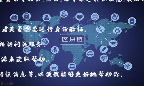 看起来你提到的“tokenim”可能是指某种在线服务、系统或工具，可能与区块链、加密货币等相关。然而，由于缺乏具体信息，我无法详细了解你所说的“tokenim”是指什么，也不能提供直接的帮助。可能的情况包括：

1. **服务关闭或故障**：有可能该服务由于技术问题或其他原因暂时无法使用。

2. **用户账户问题**：如果你无法访问该服务，可能需要检查你的账户是否正常，或者是否需要进行身份验证。

3. **网络或兼容性问题**：在某些情况下，网络问题或浏览器的兼容性可能导致无法访问该服务。

4. **使用指南或支持文档**：很多服务都有相关的文档或FAQs，你可以查看这些资源来获取帮助。

如果你需要更详细的帮助，请提供更多信息，例如“tokenim”的具体用途、你遇到的错误信息等，以便我能够更好地帮助你。