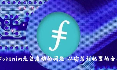 解决Tokenim无法启动的问题:从安装到配置的全面指南
