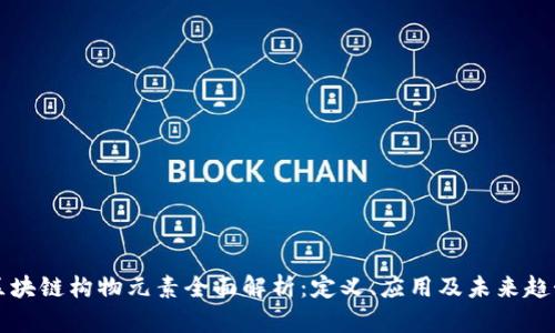 区块链构物元素全面解析:定义、应用及未来趋势